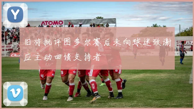 旧将批评图多尔赛后未向球迷致谢应主动回馈支持者