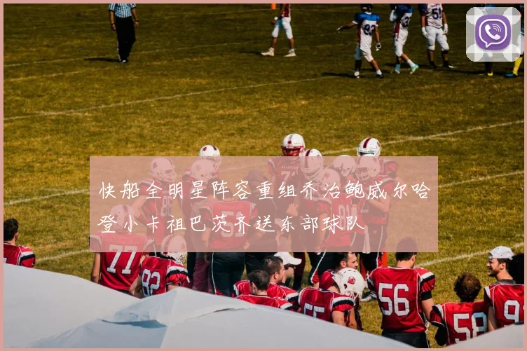 快船全明星阵容重组乔治鲍威尔哈登小卡祖巴茨齐送东部球队