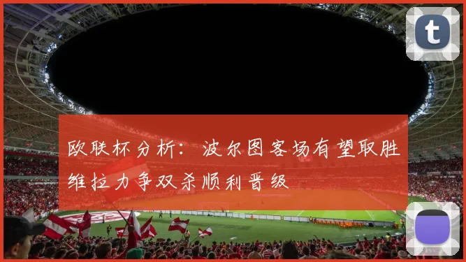 欧联杯分析：波尔图客场有望取胜维拉力争双杀顺利晋级