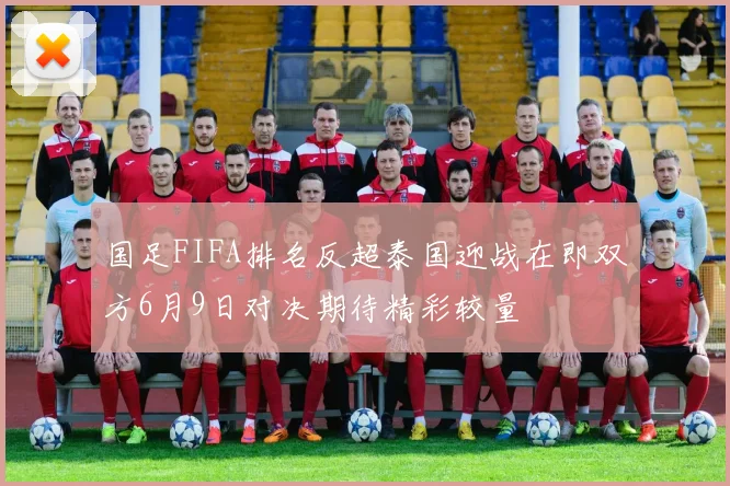 国足FIFA排名反超泰国迎战在即双方6月9日对决期待精彩较量